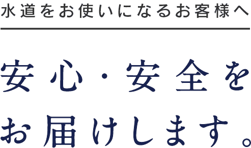 水道をお使いになるお客様へ安心・安全をお届けします。